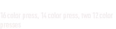 
16 color press, 14 color press, two 12 color presses